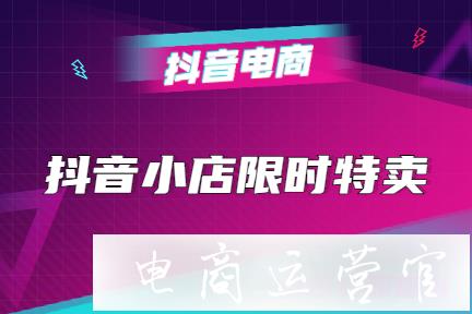 什么是抖音小店限時(shí)特賣?如何快速創(chuàng)建限時(shí)特賣活動(dòng)?